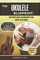 The Ukulele Blueprint: Effortless Learning for New Players: Master theUkulele with Ease: A Step-by-Step Guide for Beginners to Learn, Play, and Transition to Professional Levels B0DZ13MR9C Book Cover