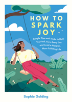 How to Spark Joy: Simple Tips and Tricks to Help You Find Joy in Every Day and Lead a Happier, More Fulfilling Life 1837997497 Book Cover
