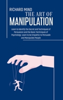 The Art of Manipulation: Learn to Identify the Secret and Techniques of Persuasion and the Basic Techniques of Psychology. Learn to be Empathic to Persuade and Manipulate People 1704860199 Book Cover