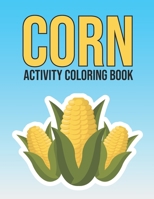 Corn Activity Coloring Book: Adorable Vegetable Corn Coloring and Activity Book for Kids, Adults, Teens - Stress Relieving Gift Ideas for Farmer, C B08W7DX1WN Book Cover