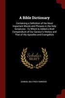 A Bible Dictionary: Containing a Definition of the Most Important Words and Phrases in the Holy Scriptures: To Which Is Added a Brief Compendium of Our Saviour's History and That of His Apostles and E 1375580337 Book Cover