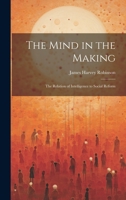 The Mind in the Making: The Relation of Intelligence to Social Reform 1941129668 Book Cover