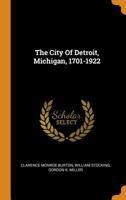 The City Of Detroit, Michigan, 1701-1922 1015755038 Book Cover