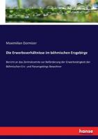 Die Erwerbsverhaltnisse Im Bohmischen Erzgebirge: Bericht an Das Centralcomite Zur Beforderung Der Erwerbsthatigkeit Der Bohmischen Erz- Und Riesengebirgs-Bewohner 3743487454 Book Cover