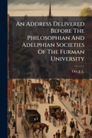 An Address Delivered Before The Philosophian And Adelphian Societies Of The Furman University 124670790X Book Cover