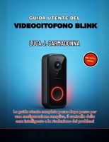 GUIDA UTENTE DEL VIDEOCITOFONO BLINK: La guida utente completa passo dopo passo per una configurazione semplice, il controllo della casa intelligente e la risoluzione dei problemi B0FVVL3XMW Book Cover