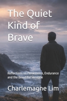 The Quiet Kind of Brave: Reflections on Persistence, Endurance and the Beautiful Struggle (The Blue Hour Reflections: A Trilogy by Charlemagne Lim) B0H16TNDGK Book Cover