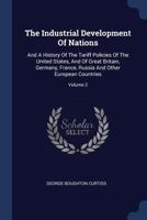 The Industrial Development of Nations: And a History of the Tariff Policies of the United States, and of Great Britain, Germany, France, Russia and Other European Countries; Volume 2 1340141566 Book Cover