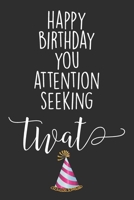 Happy Birthday You Attention Seeking Twat: Blank Lined Notebook Journal - Birthday gift for best friends, coworker, younger brother. 1702106519 Book Cover