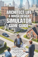 Architect Life: A House Design Simulator Game Guide: Unlocking Your Creativity, Refining Your Skills, and Designing Spaces That Inspire B0FHK29L8W Book Cover