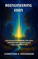 Reengineering Eden: How God Restores Creation Through Jesus, the Unseen Realm, and His Family 1965741673 Book Cover