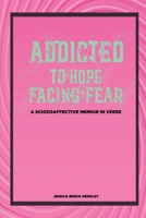 Addicted To Hope Facing Fear: A Schizoaffective Memoir in Verse B0F8J4ZTT2 Book Cover