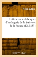 Lettres Sur Les Fabriques d'Horlogerie de la Suisse Et de la France 2329789386 Book Cover