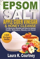 Epsom Salt, Apple Cider Vinegar & Honey Cleanse: The Miraculous Benefits and Uses for Healing, Health, Relaxation, Beauty & Home - 150 Recipes Included 1653856378 Book Cover