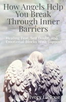 How Angels Help You Break Through Inner Barriers: Healing Fear, Self Doubt, and Emotional Blocks With Support B0GGQMGFRR Book Cover