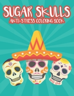 Sugar Skulls Anti-Stress Coloring Book: Relaxing Coloring Sheets With Sugar Skull Patterns And Designs, Intricate Patterns And Illustrations To Color B08L65R72C Book Cover