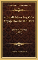 A Landlubbers Log Of A Voyage Round The Horn: Being A Journal 1104594994 Book Cover