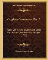 Origines Germaniae, Part 2: Oder Das Alteste Teutschland Unter Den Romern, Franken Und Sachsen (1766) 1166199150 Book Cover