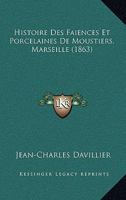 Histoire Des Faiences Et Porcelaines De Moustiers, Marseille (1863) 1120440939 Book Cover