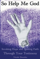 So Help Me God: Invoking Hope and Igniting Faith Through Your Testimony 1737702592 Book Cover
