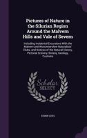 Pictures of Nature in the Silurian Region Around the Malvern Hills and Vale of Severn: Including Incidental Excursions With the Malvern and ... Pictorial Scenery, Botany, Geology, Customs 135886912X Book Cover