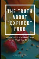 The Truth About "Expired" Food: Food Expiration Dates Don't Mean What You Think. B0CF4J4BC3 Book Cover