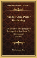 Window and Parlor Gardening: A Guide for the Selection, Propagation and Care (Classic Reprint) 1021631418 Book Cover