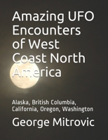 Amazing UFO Encounters of West Coast North America: Alaska, British Columbia, California, Oregon, Washington B086Y5JZK7 Book Cover