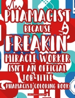Pharmacist Because Freakin' Miracle Worker Isn't An Official Job Title Pharmacist Coloring Book: Funny And Stress-Relieving Coloring Sheets For Adults, Designs And Patterns With Snarky Quotes To Color 9650331417 Book Cover