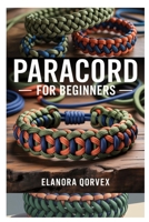 PARACORD FOR BEGINNERS: A CLEAR AND PRACTICAL GUIDE TO MAKING PARACORD PROJECTS WITH STEP-BY-STEP INSTRUCTIONS AND ESSENTIAL TECHNIQUES FOR NEW CRAFTERS B0FDLGKR6L Book Cover