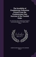 The Invalidity of Presbyterian Ordination Proved from the Presbyterians Own Doctrine of the Twofold Order: Or a Summary View of What Has Passed in Controversy Between Dr. Wells and Mr. Peirce 1149725257 Book Cover