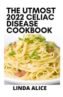 The Utmost 2022 Celiac Disease Cookbook: 100+ Reсіреѕ Fоr Eаѕу Trаnѕіtіоn To The Glutеn-Frее Dіеt, Revolutionary Food Discoveries To Cure Celiac Disease Completely B09T8K856Z Book Cover