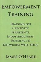 Empowerment Training: Training for Creativity, Persistence, Industriousness, Resilience & Behavioral Well-Being 0973836970 Book Cover