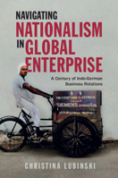 Navigating Nationalism in Global Enterprise: A Century of Indo-German Business Relations (Cambridge Studies in the Emergence of Global Enterprise) 1009054007 Book Cover