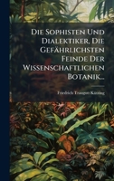 Die Sophisten Und Dialektiker, Die Gefährlichsten Feinde Der Wissenschaftlichen Botanik... (German Edition) 1024754006 Book Cover