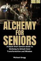 Alchemy for Seniors: A Quick Start Seniors Guide to Alchemy to Unlock Inner Transformation and Wisdom B0DZ6XVDB8 Book Cover