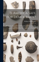 Is America Safe for Democracy?: Six Lectures Given at the Lowell Institute of Boston, Under the Title "Anthropology and History, Or the Influence of Anthropologic Constitution On the Destinies of Nati 1020356707 Book Cover
