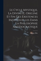 Le Cycle Mystique, La Divinité, Origine Et Fin Des Existences Individuelles Dans La Philosophie Antésocratique 1021294454 Book Cover