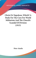 Christ Or Napoleon, Which? A Study For The Cure For World Militarism And The Church's Scandal Of Division 1165893169 Book Cover