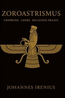 Zoroastrismus – Ursprung, Lehre und religiöse Praxis: Alles, was man wissen muss über Zarathustra, Ahura Mazda, Ahriman, iranische Mythologie, ... großen Wege der Weisheit) (German Edition) B0G6TCNL64 Book Cover