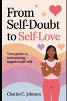 FROM SELF-DOUBT TO SELF-LOVE: YOUR GUIDE TO OVERCOMING NEGATIVE SELF-TALK B0FRZNXPJ3 Book Cover