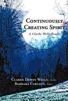 Continuously Creating Spirit: A Clarke Wells Reader 1468558544 Book Cover