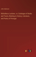 Bibliotheca Lusitana; or, Catalogue of Books and Tracts, Relating to History, Literature, and Poetry of Portugal 3368774085 Book Cover