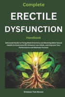 Complete Erectile Dysfunction Handbook: Advanced Guide to Fixing Weak Erections and Boosting Male Sexual Health to Overcome ED, Enhance Low Libido, and Improve Your Performance and Wellness Forever B0DPMCFDF1 Book Cover
