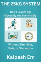 THE 25KG SYSTEM: How I Lost 25 Kgs Enjoyably and Sustainably Without Gimmicks, Fads, or Starvation B0GWD4G92P Book Cover