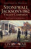 Stonewall Jackson's 1862 Valley Campaign: War Comes to the Homefront (Civil War Sesquicentennial) 159629793X Book Cover