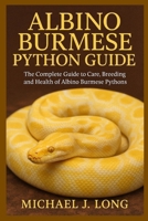 ALBINO BURMESE PYTHON GUIDE: The Complete Guide to Care, Breeding, and Health of Albino Burmese Pythons B0FVL1G9XM Book Cover