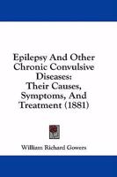 Epilepsy and Other Chronic Convulsive Diseases: Their Causes, Symptoms, and Treatment 1016283016 Book Cover