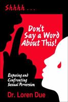 Don't Say a Word About This! Exposing and Confronting Sexual Perversion 0982079605 Book Cover