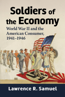 Soldiers of the Economy : World War II and the American Consumer, 1941-1946 1476660352 Book Cover